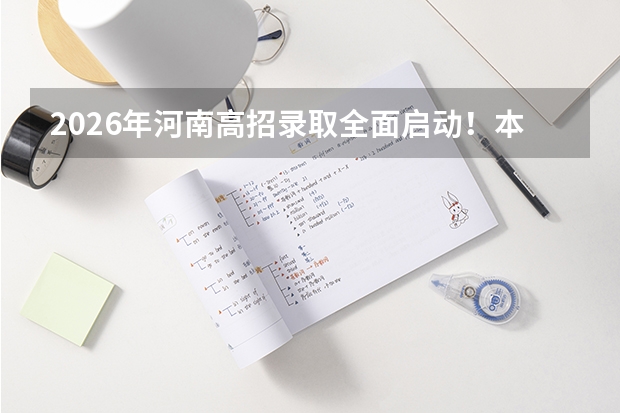 2026年河南高招录取全面启动！本科提前批7月11日投档，7月13日首次征集志愿