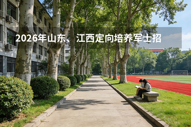 2026年山东、江西定向培养军士招生计划公布！分别招录1886人和972人