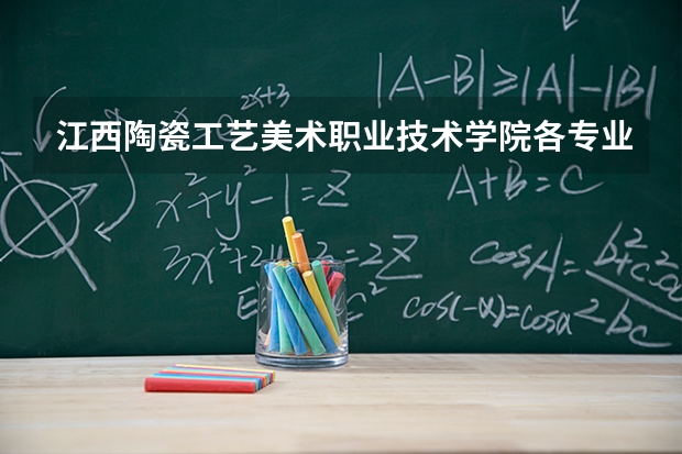 江西陶瓷工艺美术职业技术学院各专业近三年在湖南招生人数 学费多少钱