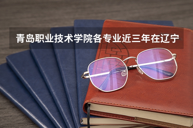 青岛职业技术学院各专业近三年在辽宁招生人数 学费多少钱