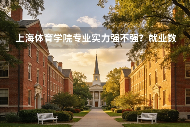 上海体育学院专业实力强不强？就业数据与2026年报考分数参考