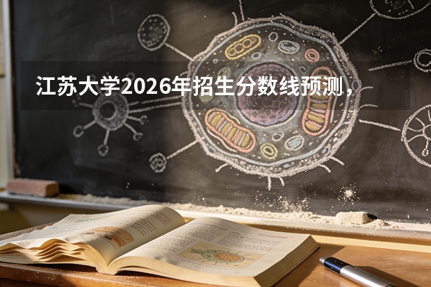 江苏大学2026年招生分数线预测，热门专业与就业方向解读
