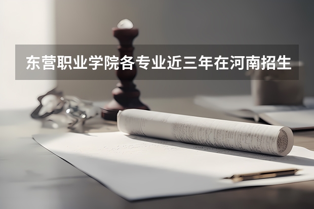 东营职业学院各专业近三年在河南招生人数 学费多少钱