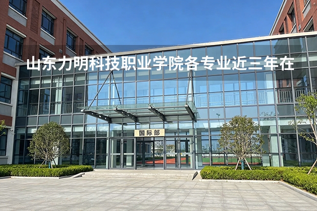 山东力明科技职业学院各专业近三年在广东招生人数 学费多少钱