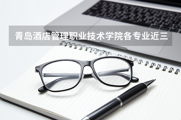 青岛酒店管理职业技术学院各专业近三年在天津招生人数 学费多少钱
