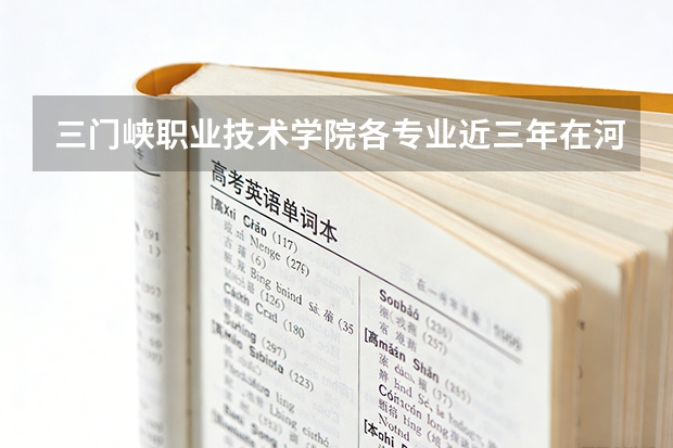 三门峡职业技术学院各专业近三年在河南招生人数 学费多少钱