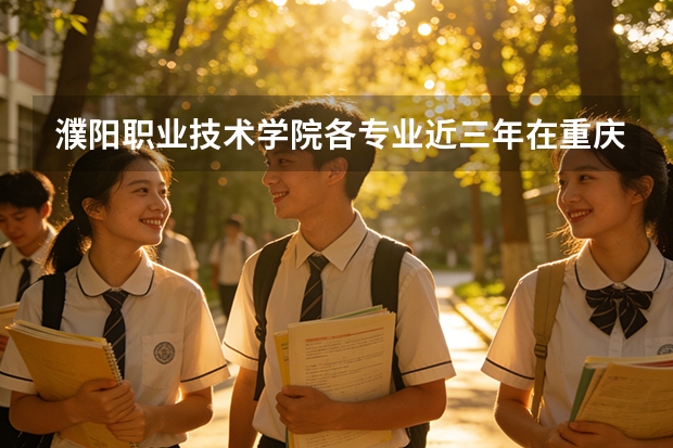 濮阳职业技术学院各专业近三年在重庆招生人数 学费多少钱