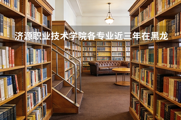 济源职业技术学院各专业近三年在黑龙江招生人数 学费多少钱