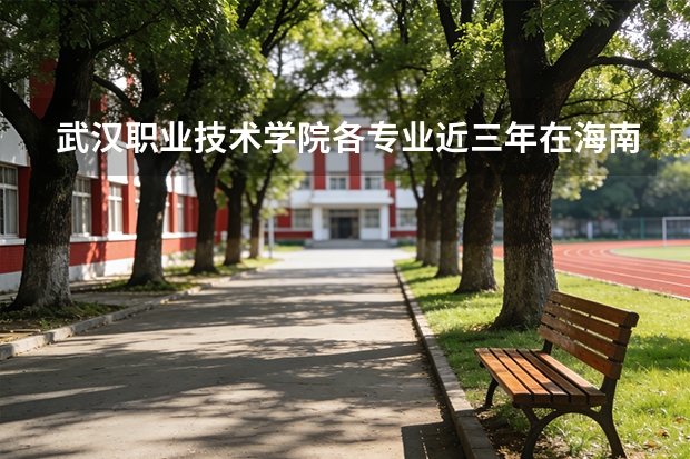 武汉职业技术学院各专业近三年在海南招生人数 学费多少钱
