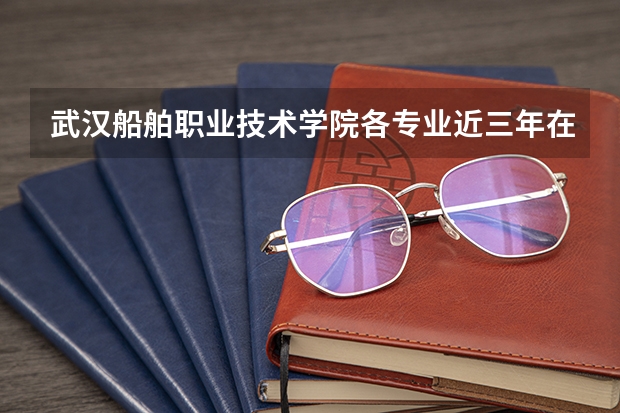 武汉船舶职业技术学院各专业近三年在天津招生人数 学费多少钱