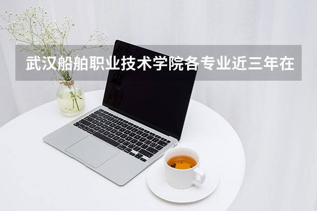 武汉船舶职业技术学院各专业近三年在重庆招生人数 学费多少钱
