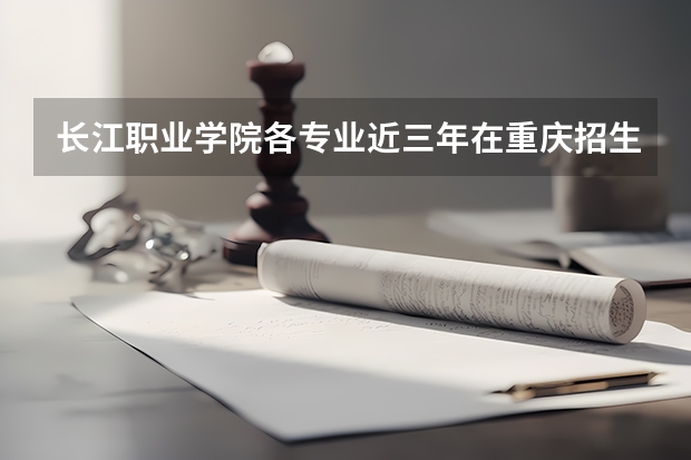 长江职业学院各专业近三年在重庆招生人数 学费多少钱