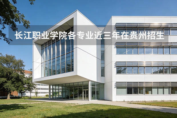 长江职业学院各专业近三年在贵州招生人数 学费多少钱