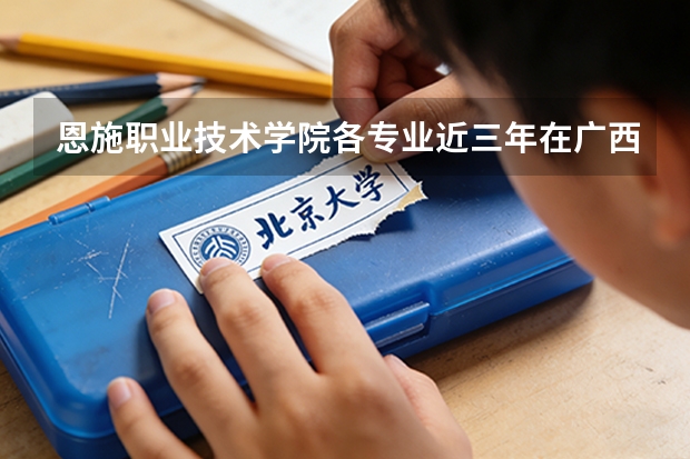 恩施职业技术学院各专业近三年在广西招生人数 学费多少钱