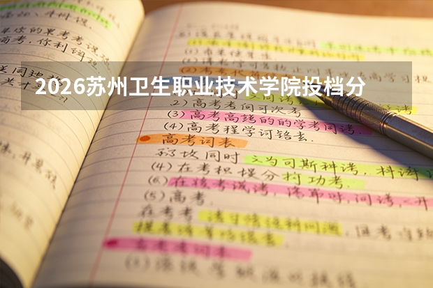 2026苏州卫生职业技术学院投档分数线汇总：录取分数、报到与就业数据