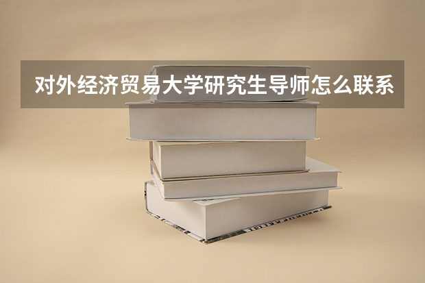 对外经济贸易大学研究生导师怎么联系？套磁邮件、研究方向与课题组选择