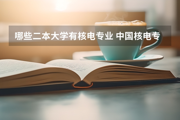 哪些二本大学有核电专业 中国核电专业大学排名