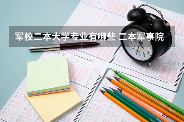 军校二本大学专业有哪些 二本军事院校有哪些学校