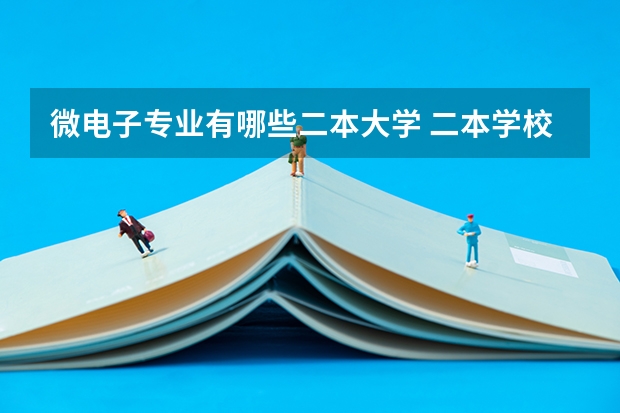 微电子专业有哪些二本大学 二本学校里哪些学校计算机专业比较好?