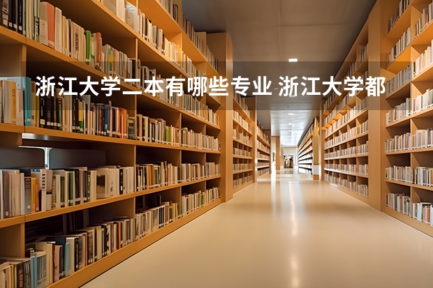 浙江大学二本有哪些专业 浙江大学都有哪些专业