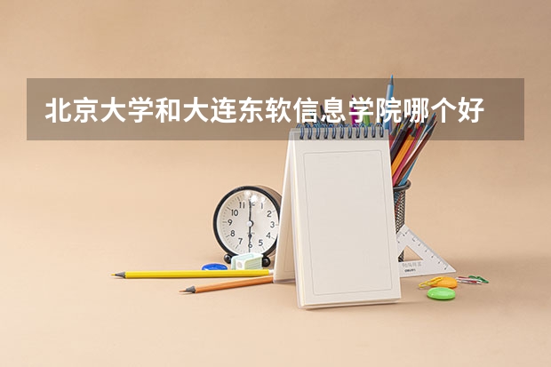 北京大学和大连东软信息学院哪个好 历年录取分数线是多少