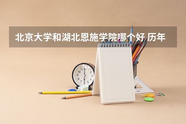 北京大学和湖北恩施学院哪个好 历年录取分数线是多少