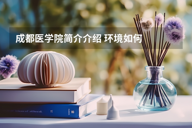 成都医学院简介介绍 环境如何