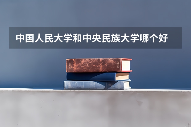 中国人民大学和中央民族大学哪个好 历年录取分数线是多少