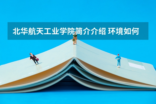 北华航天工业学院简介介绍 环境如何