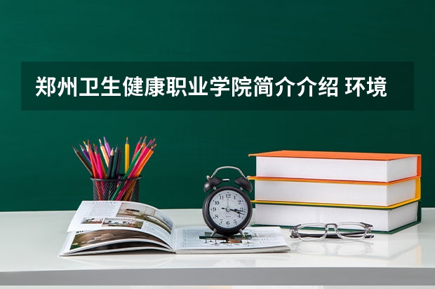 郑州卫生健康职业学院简介介绍 环境如何