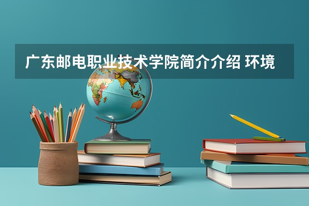 广东邮电职业技术学院简介介绍 环境如何