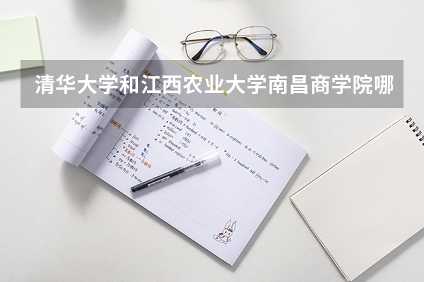 清华大学和江西农业大学南昌商学院哪个好 历年录取分数线是多少