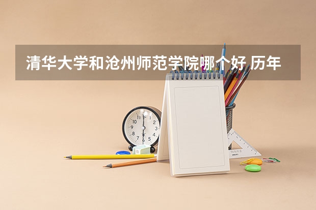 清华大学和沧州师范学院哪个好 历年录取分数线是多少