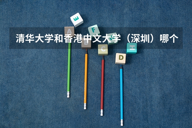 清华大学和香港中文大学（深圳）哪个好 历年录取分数线是多少