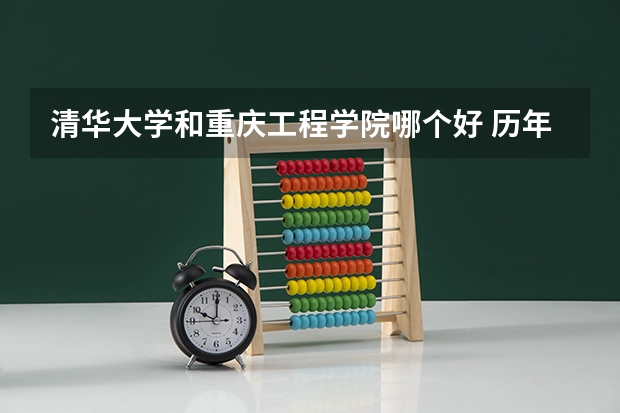 清华大学和重庆工程学院哪个好 历年录取分数线是多少