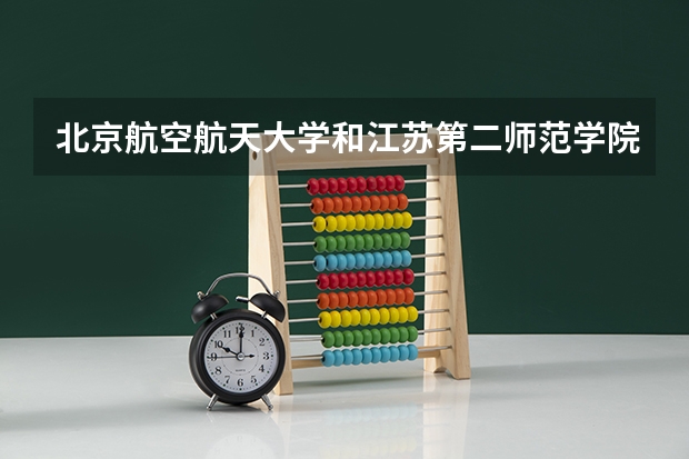北京航空航天大学和江苏第二师范学院哪个好 历年录取分数线是多少