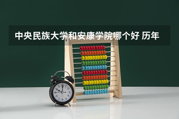 中央民族大学和安康学院哪个好 历年录取分数线是多少