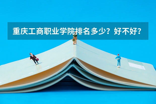 重庆工商职业学院排名多少？好不好？