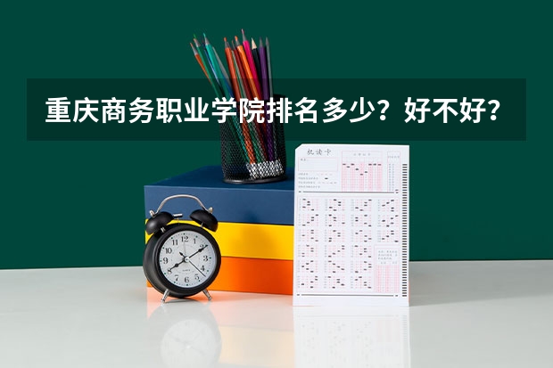 重庆商务职业学院排名多少？好不好？