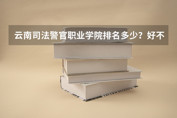 云南司法警官职业学院排名多少？好不好？