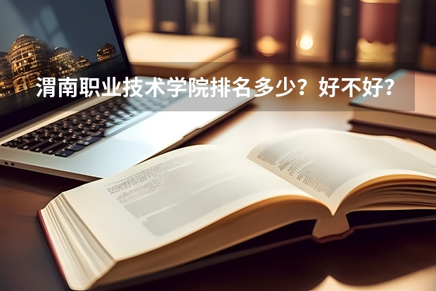 渭南职业技术学院排名多少？好不好？