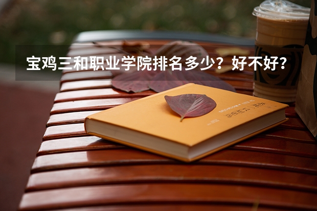 宝鸡三和职业学院排名多少？好不好？