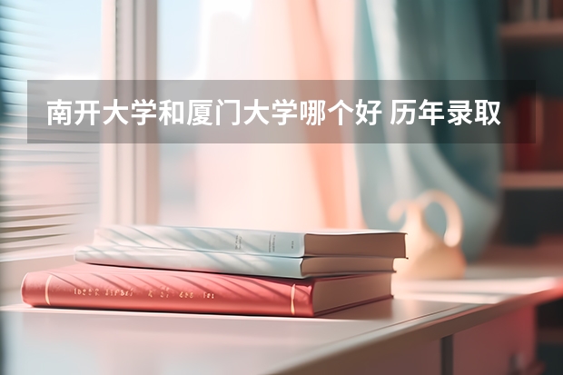 南开大学和厦门大学哪个好 历年录取分数线是多少