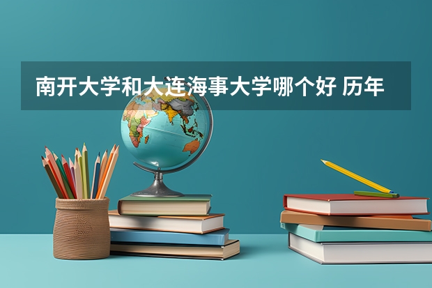 南开大学和大连海事大学哪个好 历年录取分数线是多少