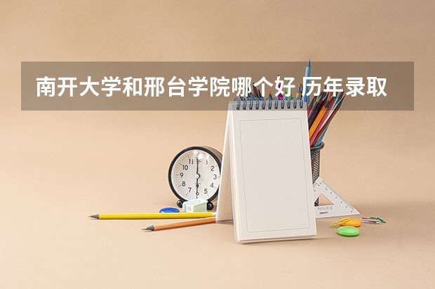 南开大学和邢台学院哪个好 历年录取分数线是多少