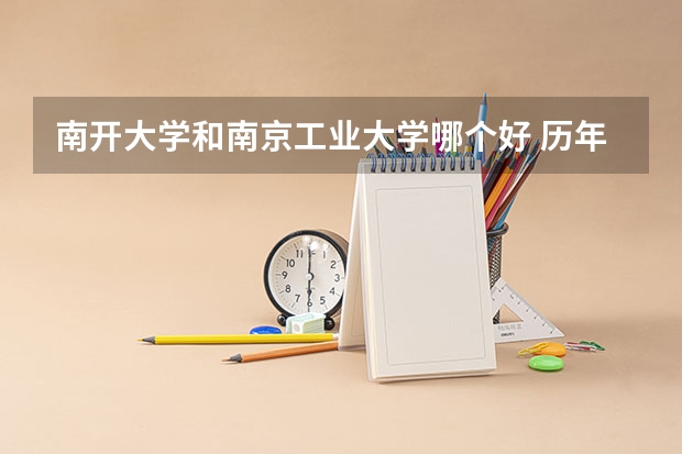 南开大学和南京工业大学哪个好 历年录取分数线是多少