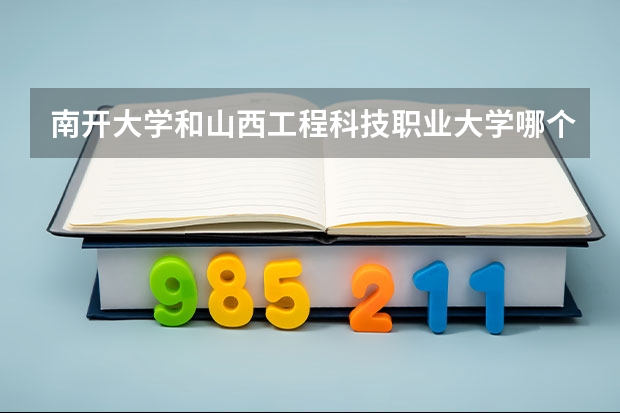 南开大学和山西工程科技职业大学哪个好 历年录取分数线是多少