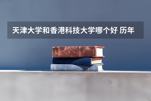 天津大学和香港科技大学哪个好 历年录取分数线是多少