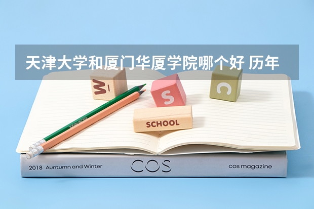 天津大学和厦门华厦学院哪个好 历年录取分数线是多少
