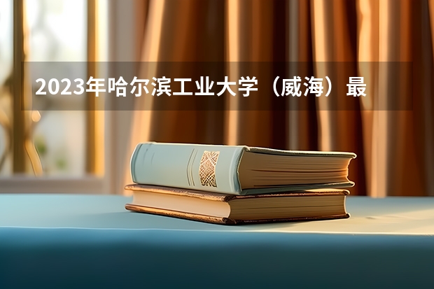 2023年哈尔滨工业大学（威海）最低多少分能录取(历年录取分数线一览)